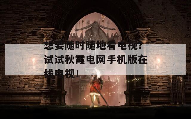 想要随时随地看电视？试试秋霞电网手机版在线电视！