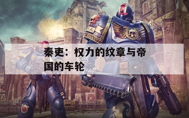 秦吏：权力的纹章与帝国的车轮