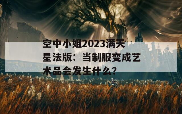 空中小姐2023满天星法版：当制服变成艺术品会发生什么？  第1张