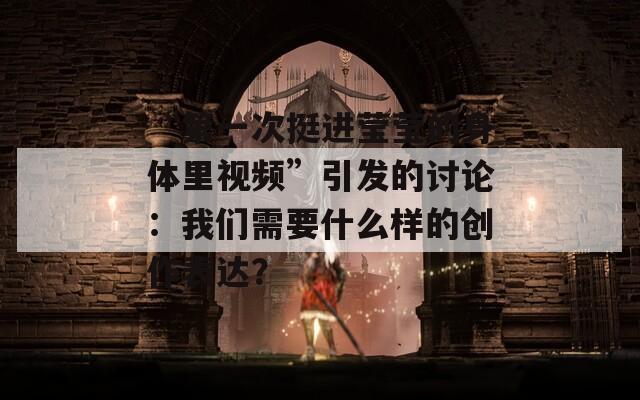 “第一次挺进莹莹的身体里视频”引发的讨论：我们需要什么样的创作表达？