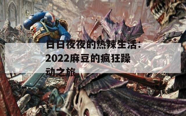 日日夜夜的热辣生活：2022麻豆的疯狂躁动之旅  第1张
