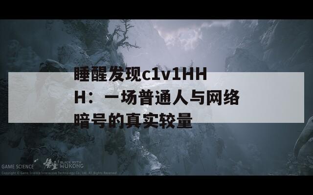 睡醒发现c1v1HHH：一场普通人与网络暗号的真实较量  第1张