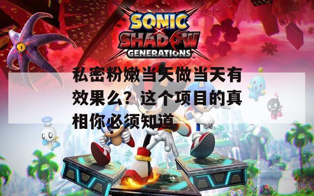 私密粉嫩当天做当天有效果么？这个项目的真相你必须知道