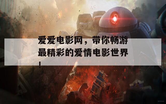 爱爱电影网，带你畅游最精彩的爱情电影世界！