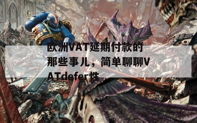 欧洲VAT延期付款的那些事儿，简单聊聊VATdefer性