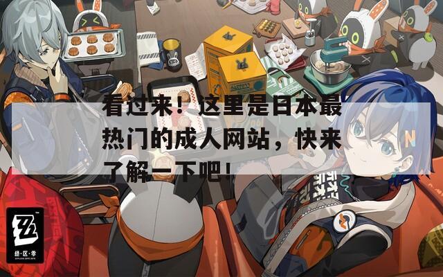 看过来！这里是日本最热门的成人网站，快来了解一下吧！