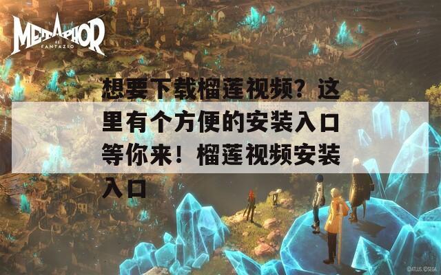 想要下载榴莲视频？这里有个方便的安装入口等你来！榴莲视频安装入口
