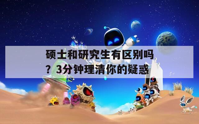 硕士和研究生有区别吗？3分钟理清你的疑惑  第1张