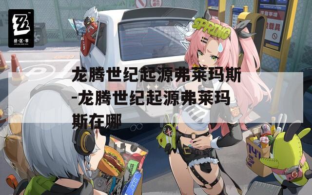 龙腾世纪起源弗莱玛斯-龙腾世纪起源弗莱玛斯在哪  第1张