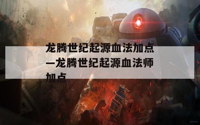 龙腾世纪起源血法加点—龙腾世纪起源血法师加点