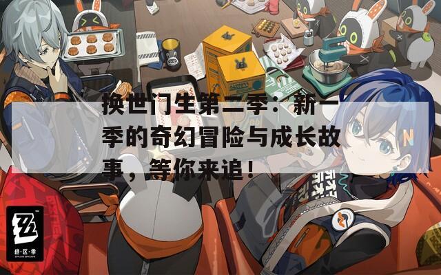 换世门生第二季：新一季的奇幻冒险与成长故事，等你来追！