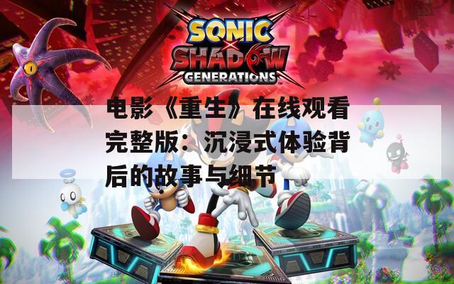 电影《重生》在线观看完整版：沉浸式体验背后的故事与细节