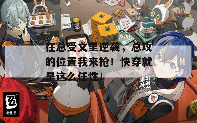 在总受文里逆袭，总攻的位置我来抢！快穿就是这么任性！