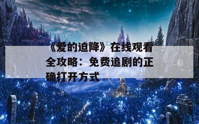 《爱的迫降》在线观看全攻略：免费追剧的正确打开方式