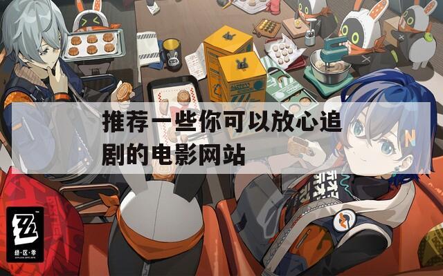 推荐一些你可以放心追剧的电影网站