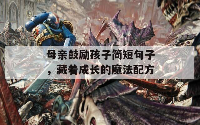 母亲鼓励孩子简短句子，藏着成长的魔法配方