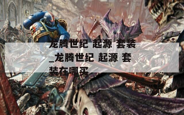 龙腾世纪 起源 套装_龙腾世纪 起源 套装在哪买