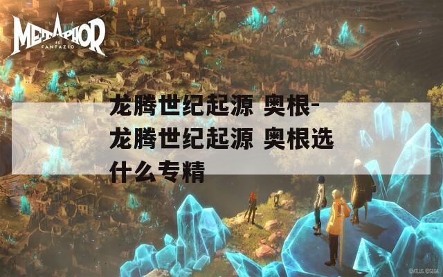 龙腾世纪起源 奥根-龙腾世纪起源 奥根选什么专精  第1张
