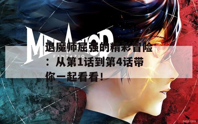 退魔师屈强的精彩冒险：从第1话到第4话带你一起看看！