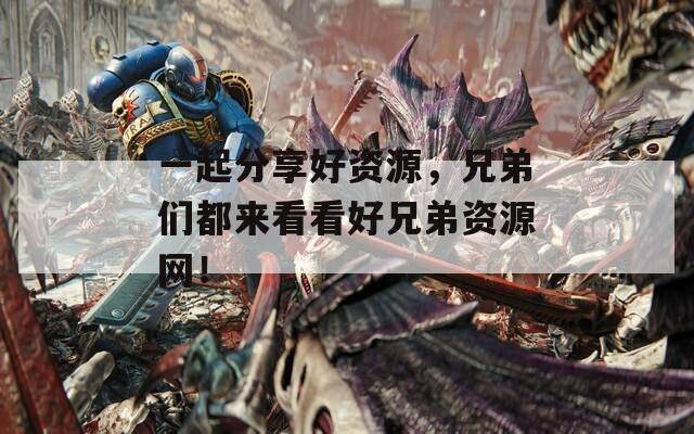 一起分享好资源，兄弟们都来看看好兄弟资源网！  第1张