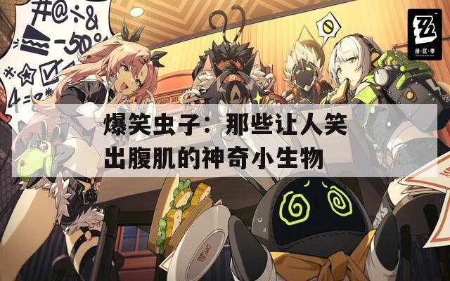 爆笑虫子：那些让人笑出腹肌的神奇小生物