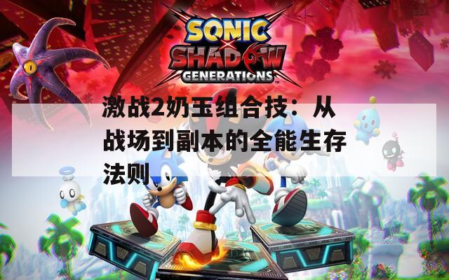 激战2奶玉组合技：从战场到副本的全能生存法则