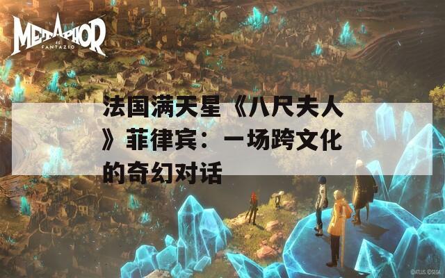 法国满天星《八尺夫人》菲律宾：一场跨文化的奇幻对话