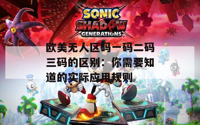 欧美无人区码一码二码三码的区别：你需要知道的实际应用规则