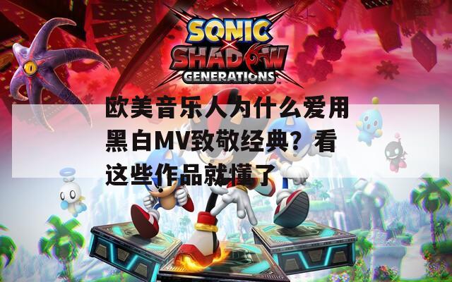 欧美音乐人为什么爱用黑白MV致敬经典？看这些作品就懂了