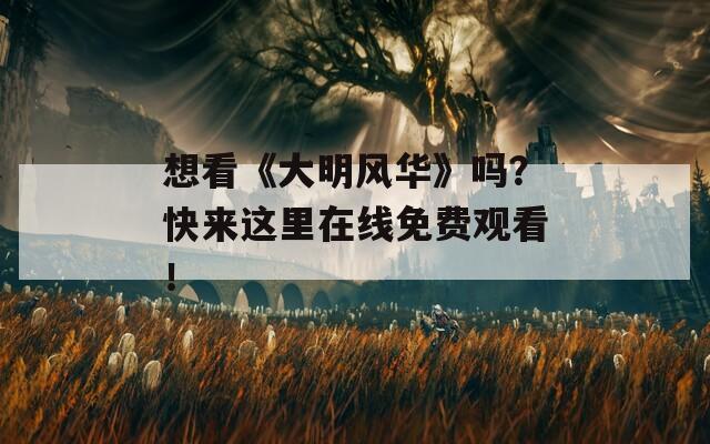想看《大明风华》吗？快来这里在线免费观看！  第1张