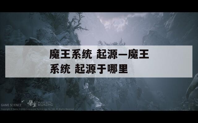魔王系统 起源—魔王系统 起源于哪里