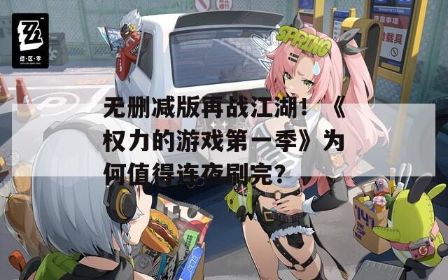 无删减版再战江湖！《权力的游戏第一季》为何值得连夜刷完？