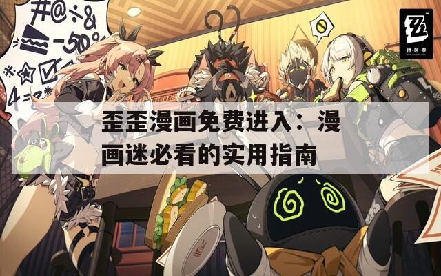 歪歪漫画免费进入：漫画迷必看的实用指南