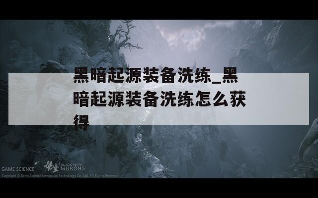 黑暗起源装备洗练_黑暗起源装备洗练怎么获得