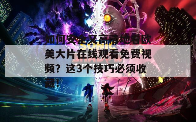 如何安全又高清地看欧美大片在线观看免费视频？这3个技巧必须收藏！  第1张