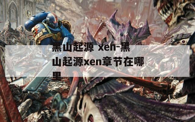 黑山起源 xen-黑山起源xen章节在哪里