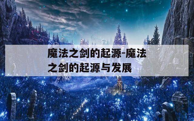 魔法之剑的起源-魔法之剑的起源与发展
