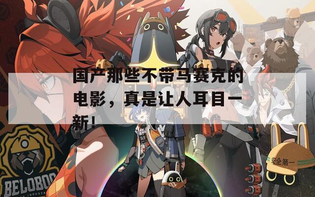 国产那些不带马赛克的电影，真是让人耳目一新！  第1张