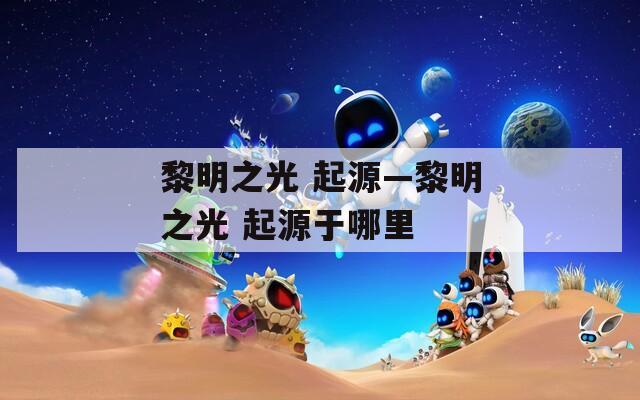 黎明之光 起源—黎明之光 起源于哪里