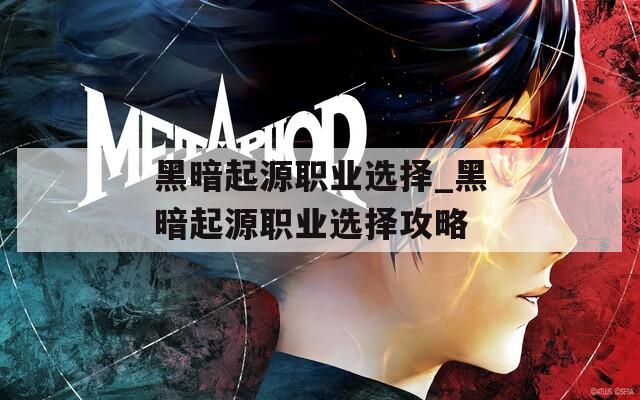 黑暗起源职业选择_黑暗起源职业选择攻略