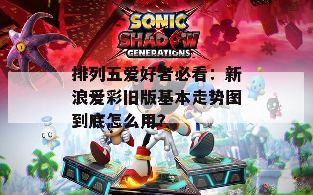 排列五爱好者必看：新浪爱彩旧版基本走势图到底怎么用？