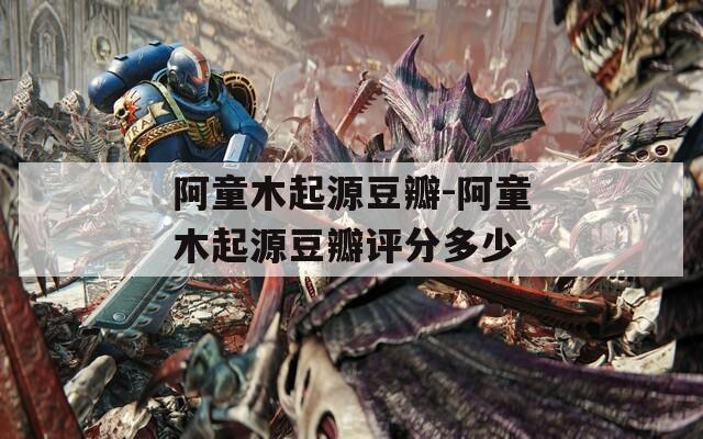 阿童木起源豆瓣-阿童木起源豆瓣评分多少  第1张