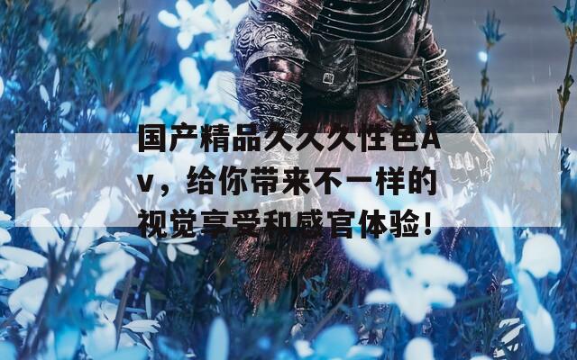 国产精品久久久性色Av，给你带来不一样的视觉享受和感官体验！  第1张
