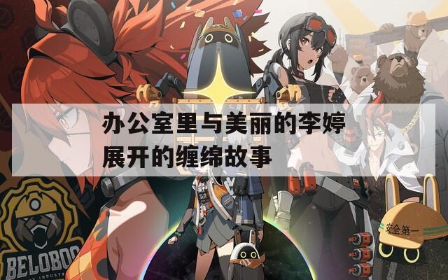 办公室里与美丽的李婷展开的缠绵故事