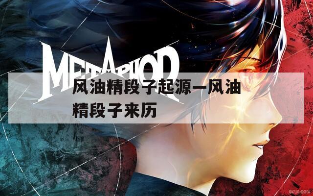 风油精段子起源—风油精段子来历