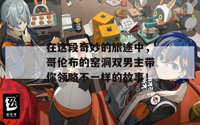 在这段奇妙的旅途中，哥伦布的窑洞双男主带你领略不一样的故事！  第1张