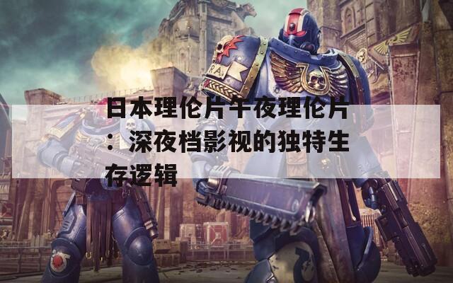 日本理伦片午夜理伦片：深夜档影视的独特生存逻辑