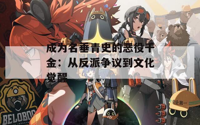 成为名垂青史的恶役千金：从反派争议到文化觉醒
