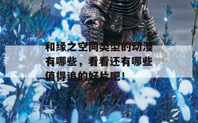 和缘之空同类型的动漫有哪些，看看还有哪些值得追的好片吧！  第1张