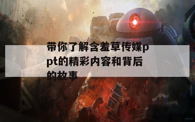 带你了解含羞草传媒ppt的精彩内容和背后的故事